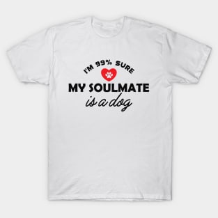 Dog - I'm 99% sure my soulmate is dog T-Shirt